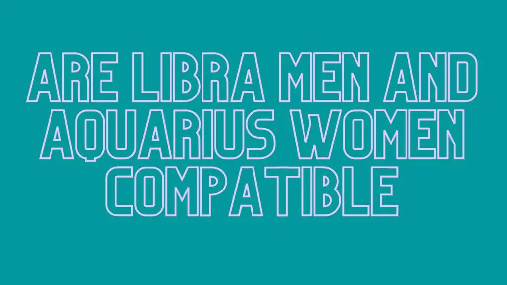 Are Libra Men and Aquarius Women Compatible? - Will a Relationship Work ...